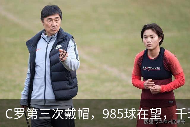 C罗第三次戴帽，985球在望，千球目标仅剩15球